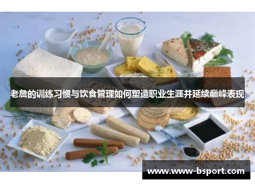 老詹的训练习惯与饮食管理如何塑造职业生涯并延续巅峰表现