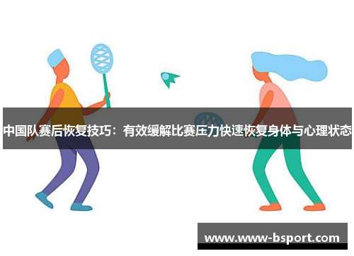 中国队赛后恢复技巧：有效缓解比赛压力快速恢复身体与心理状态