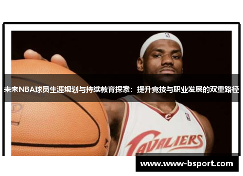 未来NBA球员生涯规划与持续教育探索：提升竞技与职业发展的双重路径