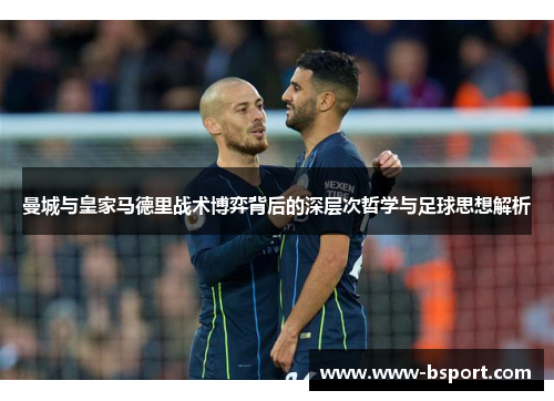 曼城与皇家马德里战术博弈背后的深层次哲学与足球思想解析