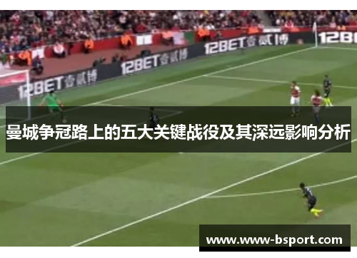 曼城争冠路上的五大关键战役及其深远影响分析