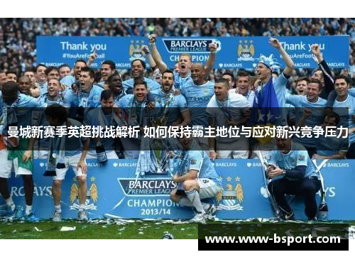 曼城新赛季英超挑战解析 如何保持霸主地位与应对新兴竞争压力