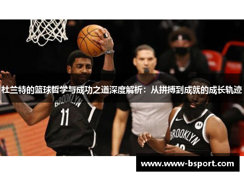 杜兰特的篮球哲学与成功之道深度解析：从拼搏到成就的成长轨迹