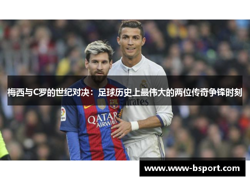 梅西与C罗的世纪对决：足球历史上最伟大的两位传奇争锋时刻