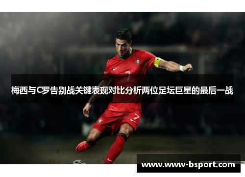 梅西与C罗告别战关键表现对比分析两位足坛巨星的最后一战