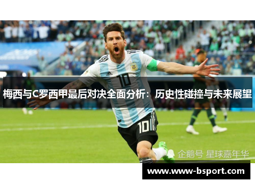 梅西与C罗西甲最后对决全面分析：历史性碰撞与未来展望