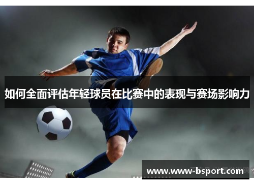如何全面评估年轻球员在比赛中的表现与赛场影响力