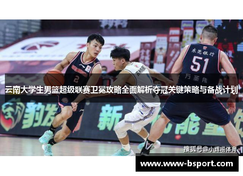 云南大学生男篮超级联赛卫冕攻略全面解析夺冠关键策略与备战计划