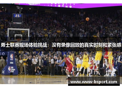 勇士联赛现场体验挑战：没有录像回放的真实时刻和紧张感