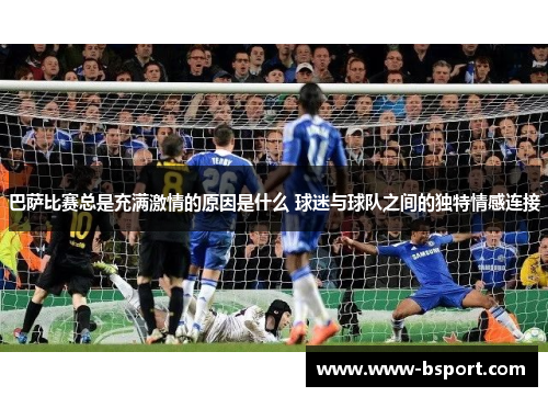 巴萨比赛总是充满激情的原因是什么 球迷与球队之间的独特情感连接