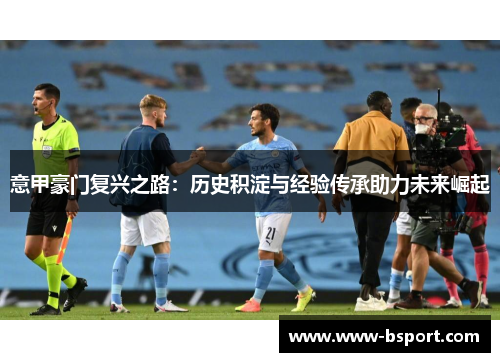 意甲豪门复兴之路：历史积淀与经验传承助力未来崛起
