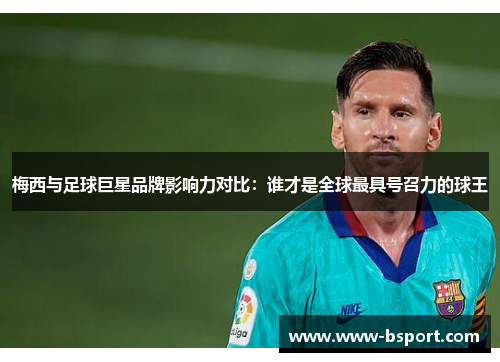 梅西与足球巨星品牌影响力对比：谁才是全球最具号召力的球王