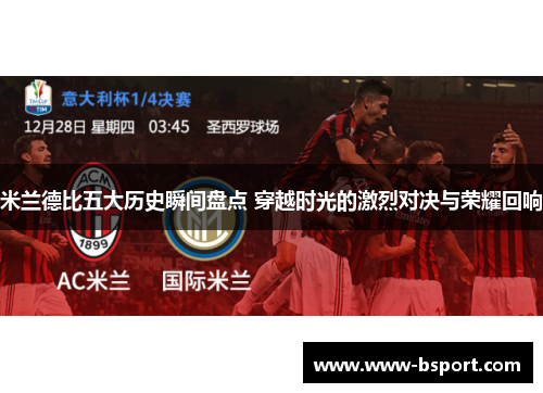 米兰德比五大历史瞬间盘点 穿越时光的激烈对决与荣耀回响