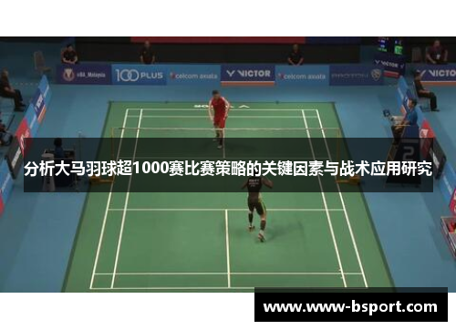 分析大马羽球超1000赛比赛策略的关键因素与战术应用研究