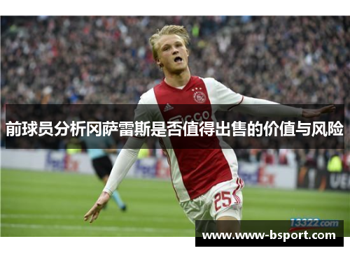 前球员分析冈萨雷斯是否值得出售的价值与风险
