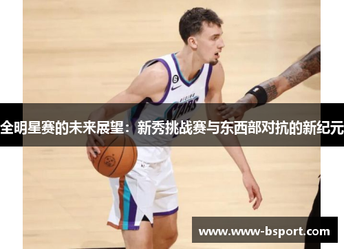 全明星赛的未来展望：新秀挑战赛与东西部对抗的新纪元