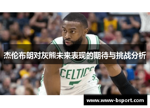 杰伦布朗对灰熊未来表现的期待与挑战分析