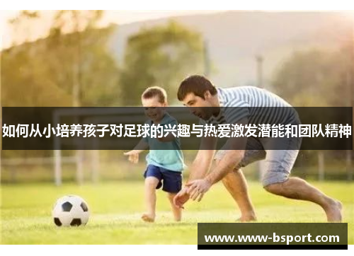 如何从小培养孩子对足球的兴趣与热爱激发潜能和团队精神