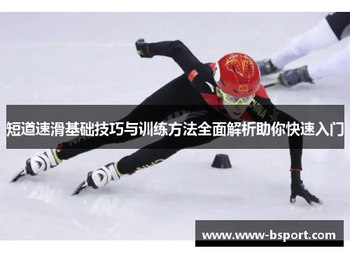 短道速滑基础技巧与训练方法全面解析助你快速入门