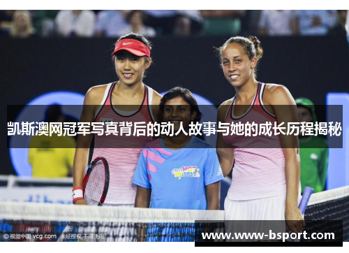 凯斯澳网冠军写真背后的动人故事与她的成长历程揭秘