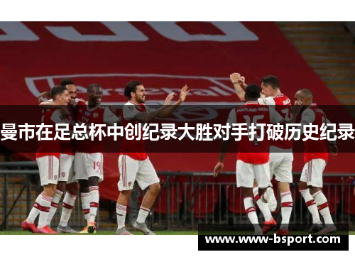 曼市在足总杯中创纪录大胜对手打破历史纪录
