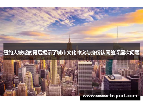 纽约人被嘘的背后揭示了城市文化冲突与身份认同的深层次问题