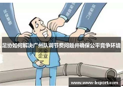 足协如何解决广州队调节费问题并确保公平竞争环境
