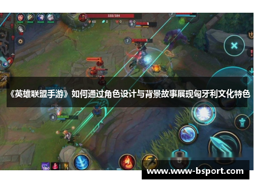 《英雄联盟手游》如何通过角色设计与背景故事展现匈牙利文化特色