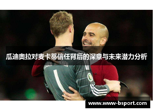 瓜迪奥拉对麦卡蒂信任背后的深意与未来潜力分析