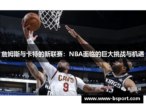 詹姆斯与卡特的新联赛：NBA面临的巨大挑战与机遇