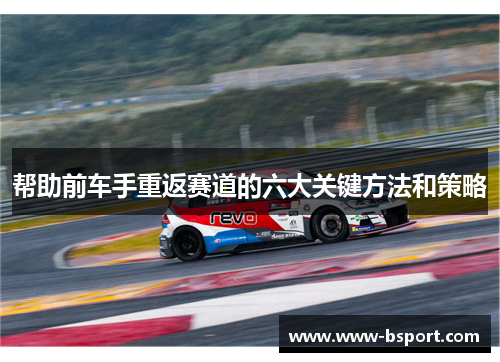 帮助前车手重返赛道的六大关键方法和策略