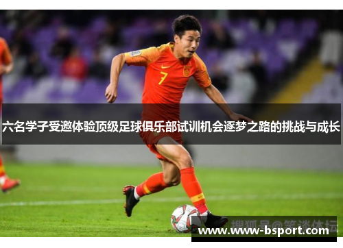 六名学子受邀体验顶级足球俱乐部试训机会逐梦之路的挑战与成长