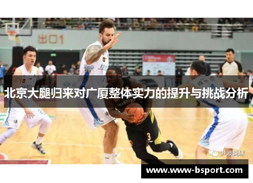 北京大腿归来对广厦整体实力的提升与挑战分析