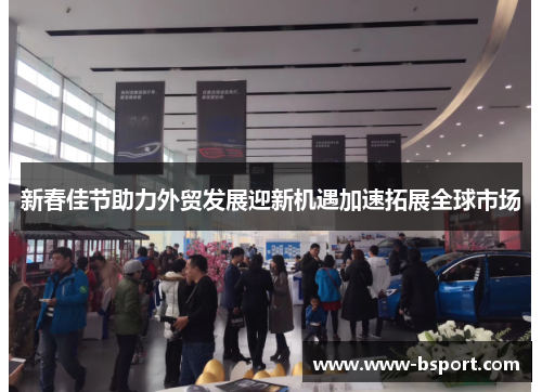 新春佳节助力外贸发展迎新机遇加速拓展全球市场