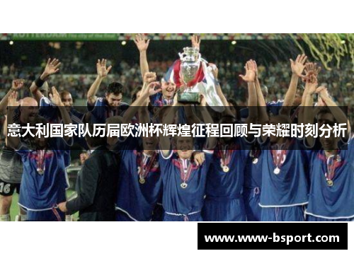 意大利国家队历届欧洲杯辉煌征程回顾与荣耀时刻分析