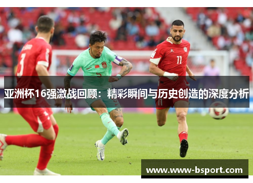 亚洲杯16强激战回顾：精彩瞬间与历史创造的深度分析