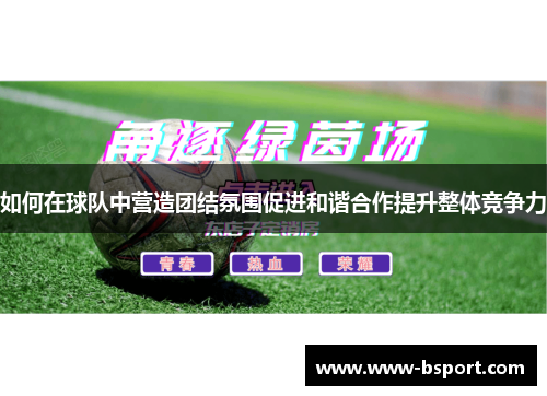 如何在球队中营造团结氛围促进和谐合作提升整体竞争力