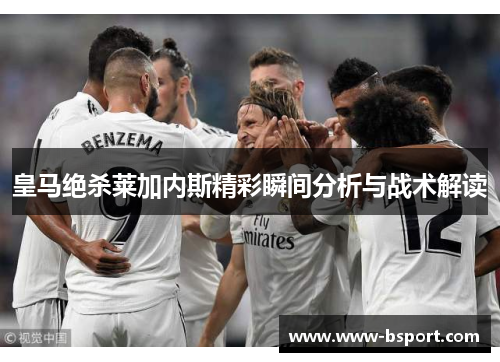 皇马绝杀莱加内斯精彩瞬间分析与战术解读