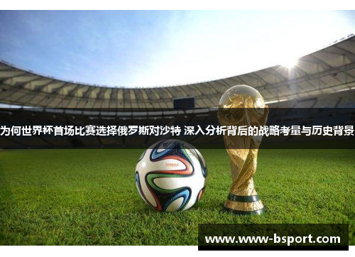 为何世界杯首场比赛选择俄罗斯对沙特 深入分析背后的战略考量与历史背景