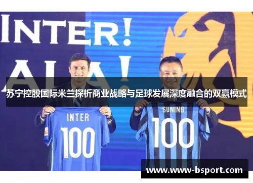 苏宁控股国际米兰探析商业战略与足球发展深度融合的双赢模式