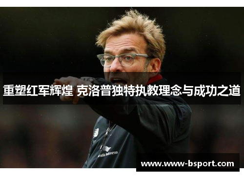 重塑红军辉煌 克洛普独特执教理念与成功之道