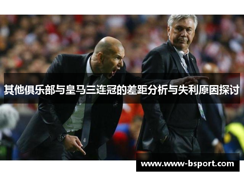 其他俱乐部与皇马三连冠的差距分析与失利原因探讨