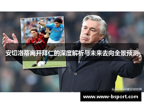 安切洛蒂离开拜仁的深度解析与未来去向全景预测