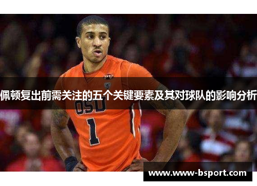 佩顿复出前需关注的五个关键要素及其对球队的影响分析