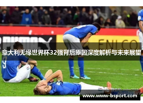 意大利无缘世界杯32强背后原因深度解析与未来展望