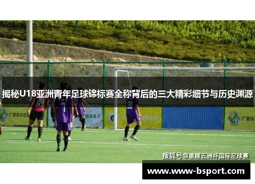 揭秘U18亚洲青年足球锦标赛全称背后的三大精彩细节与历史渊源