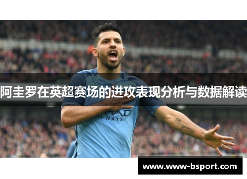 阿圭罗在英超赛场的进攻表现分析与数据解读