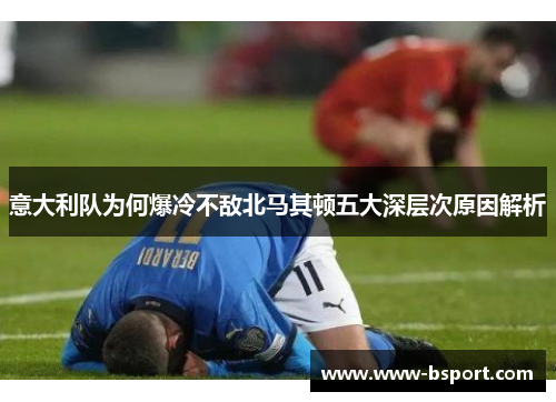 意大利队为何爆冷不敌北马其顿五大深层次原因解析
