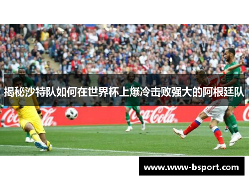 揭秘沙特队如何在世界杯上爆冷击败强大的阿根廷队