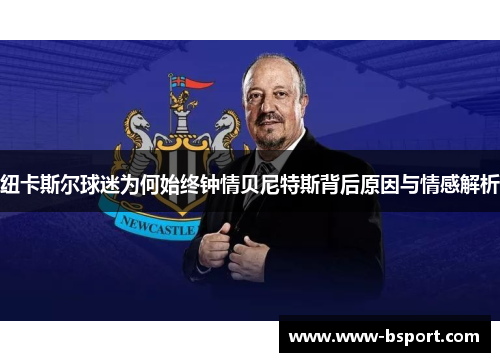 纽卡斯尔球迷为何始终钟情贝尼特斯背后原因与情感解析